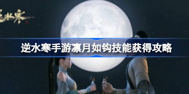 逆水寒手游凛月如钩怎么获得-逆水寒手游凛月如钩技能获得一览